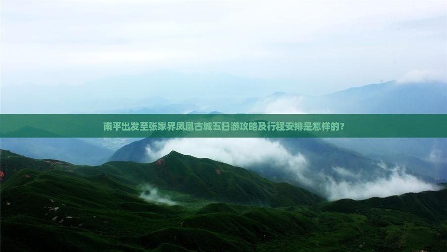 南平出发至张家界凤凰古城五日游攻略及行程安排是怎样的？