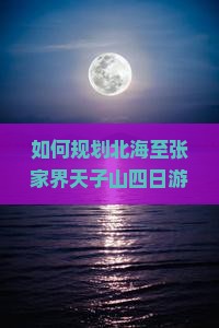 如何规划北海至张家界天子山四日游，避开人潮拥挤，享柿浸式旅行体验？