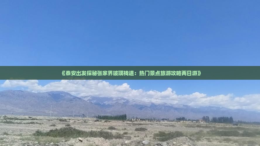 《泰安出发探秘张家界玻璃栈道：热门景点旅游攻略两日游》
