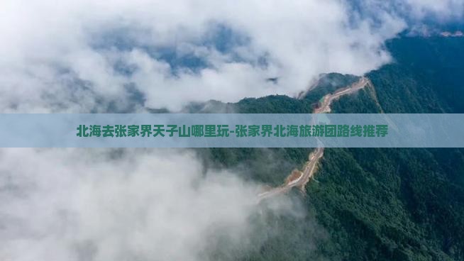 北海去张家界天子山哪里玩-张家界北海旅游团路线推荐
