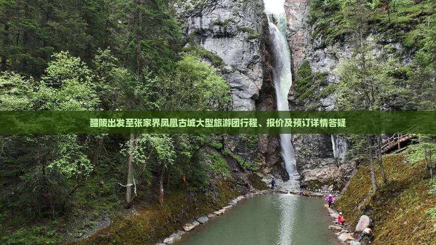 醴陵出发至张家界凤凰古城大型旅游团行程、报价及预订详情答疑