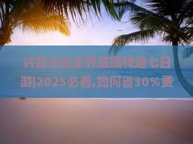 许昌去张家界玻璃栈道七日游