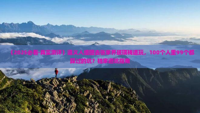 遵义去张家界玻璃栈道大型旅游团