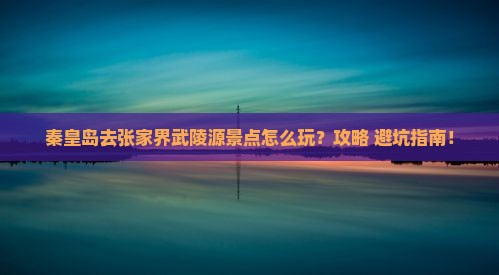 秦皇岛去张家界武陵源景点