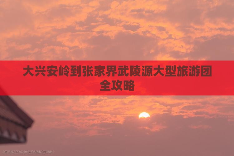 大兴安岭到张家界武陵源大型旅游团