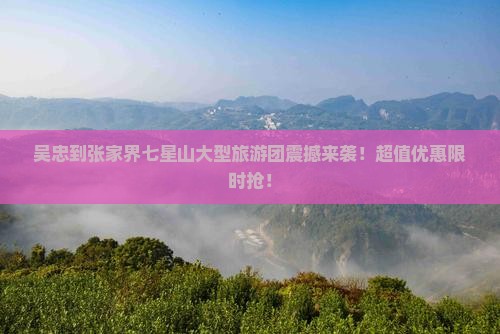 吴忠到张家界七星山大型旅游团