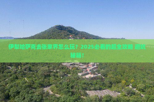伊犁哈萨克去张家界大型旅游团