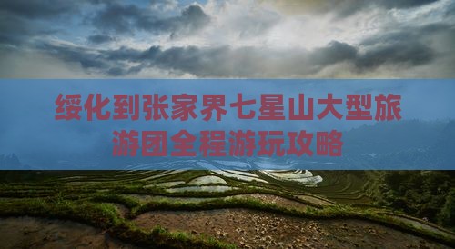 绥化到张家界七星山大型旅游团