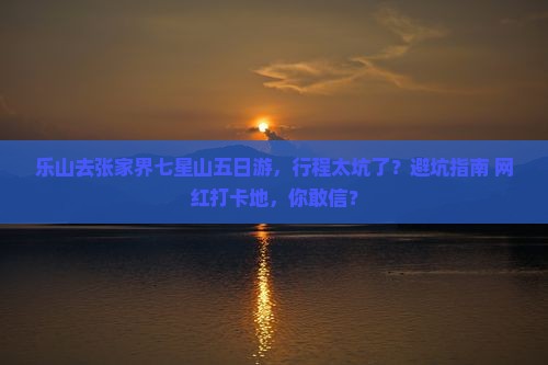 乐山去张家界七星山五日游