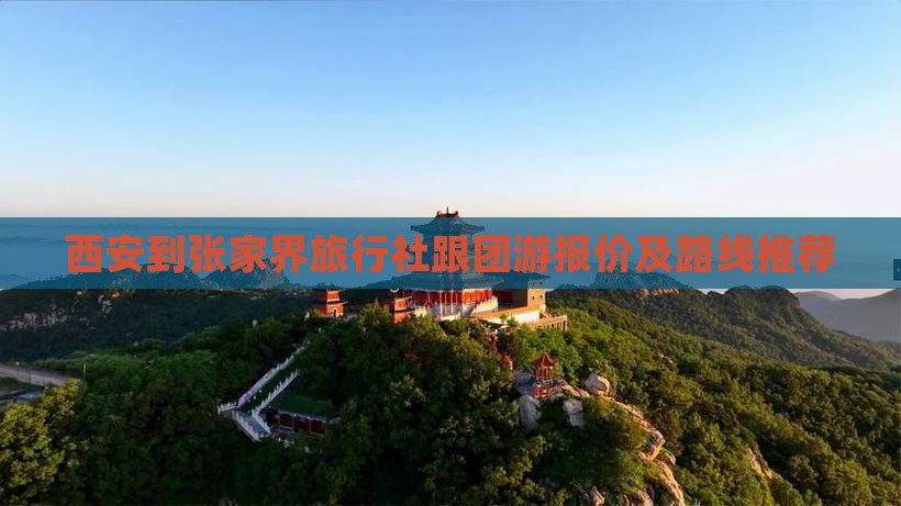 西安到张家界旅行社跟团游报价及路线推荐
