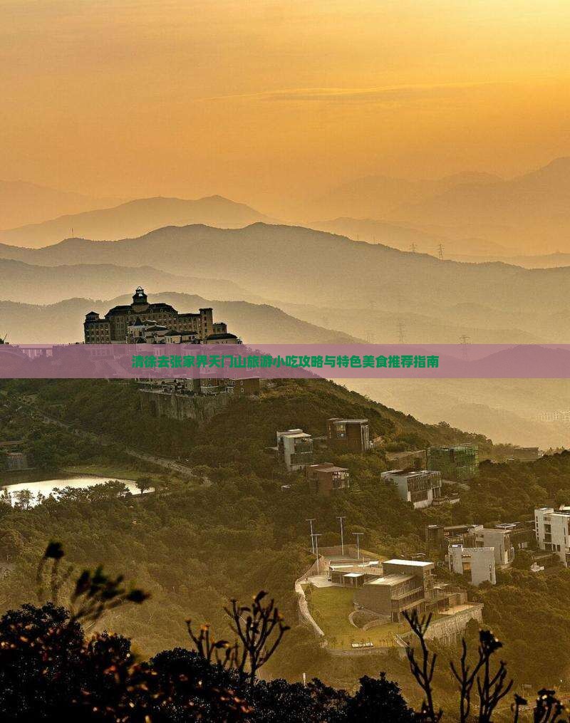 清徐去张家界天门山旅游小吃攻略与特色美食推荐指南