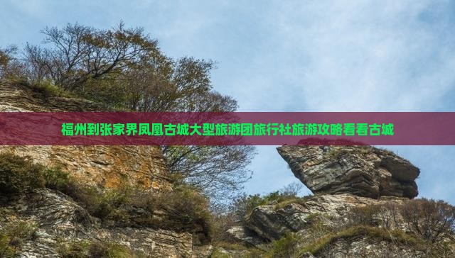 福州到张家界凤凰古城大型旅游团旅行社旅游攻略看看古城