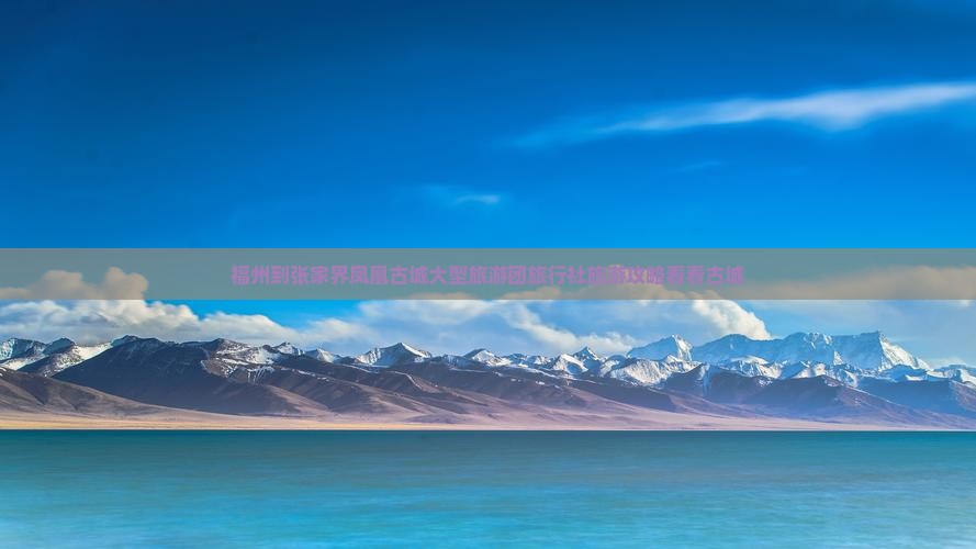 福州到张家界凤凰古城大型旅游团旅行社旅游攻略看看古城