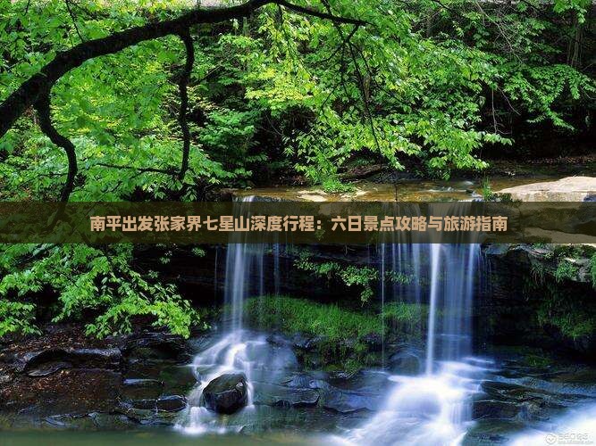 南平出发张家界七星山深度行程：六日景点攻略与旅游指南
