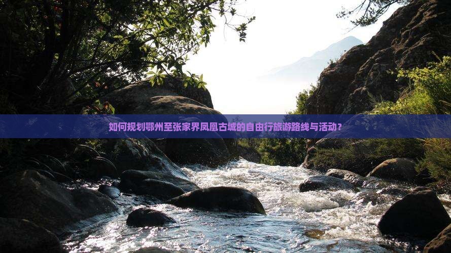 如何规划鄂州至张家界凤凰古城的自由行旅游路线与活动？