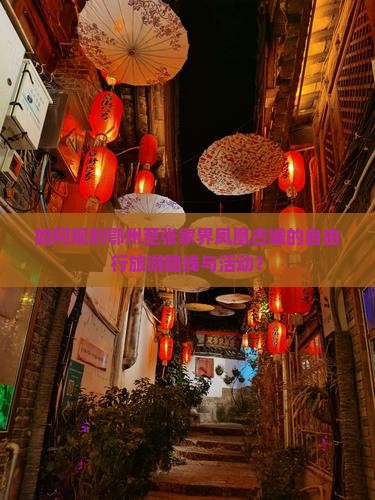 如何规划鄂州至张家界凤凰古城的自由行旅游路线与活动？