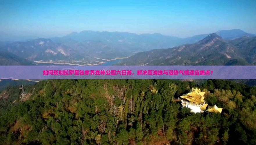如何规划拉萨至张家界森林公园六日游，解决高海拔与湿热气候适应痛点？