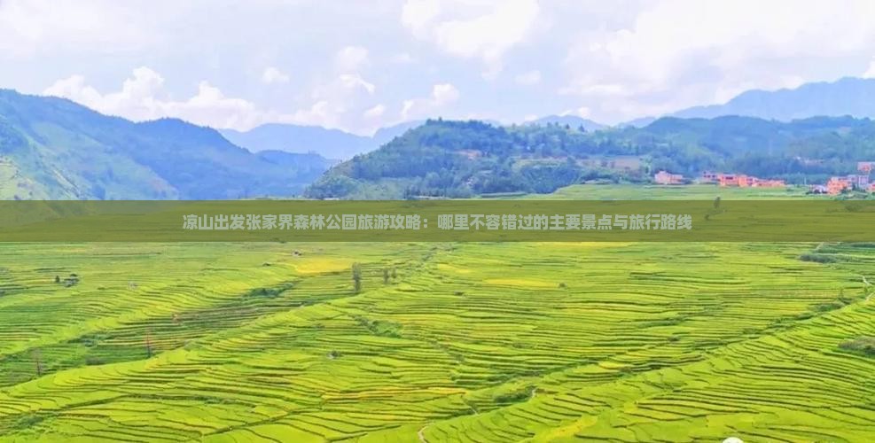 凉山出发张家界森林公园旅游攻略：哪里不容错过的主要景点与旅行路线