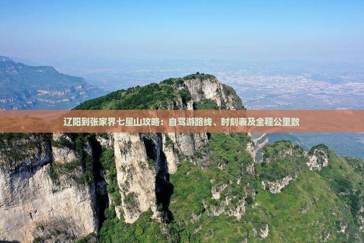 辽阳到张家界七星山攻略：自驾游路线、时刻表及全程公里数