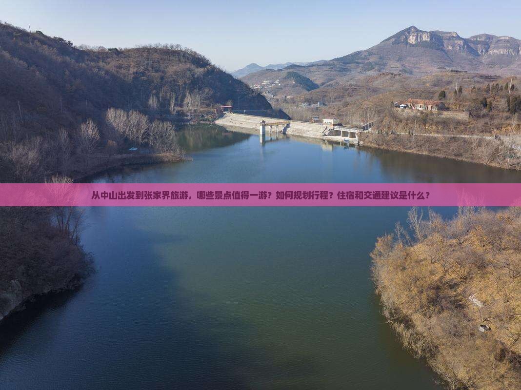 从中山出发到张家界旅游，哪些景点值得一游？如何规划行程？住宿和交通建议是什么？