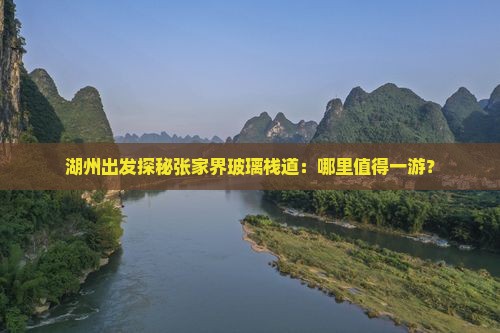 湖州出发探秘张家界玻璃栈道：哪里值得一游？