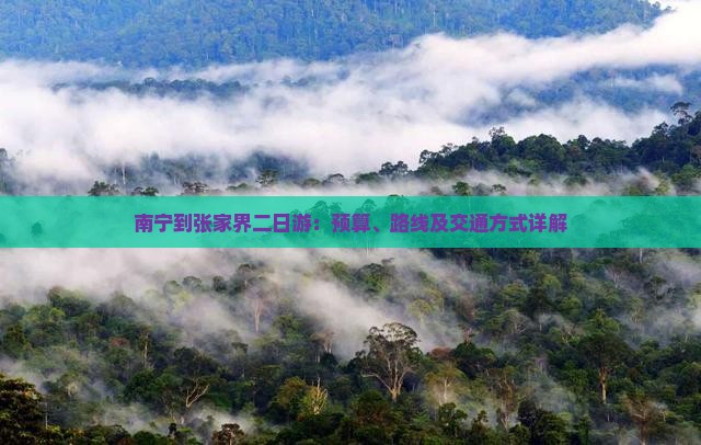 南宁到张家界二日游：预算、路线及交通方式详解