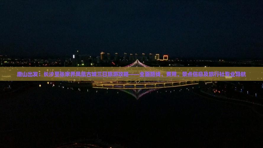 唐山出发：长沙至张家界凤凰古城三日旅游攻略——全面路线、费用、景点信息及旅行社专业导航
