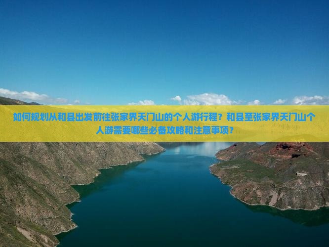 如何规划从和县出发前往张家界天门山的个人游行程？和县至张家界天门山个人游需要哪些必备攻略和注意事项？
