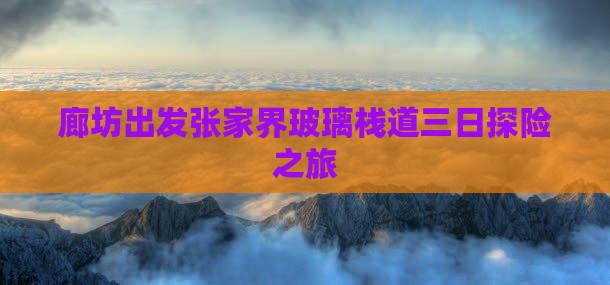 廊坊出发张家界玻璃栈道三日探险之旅