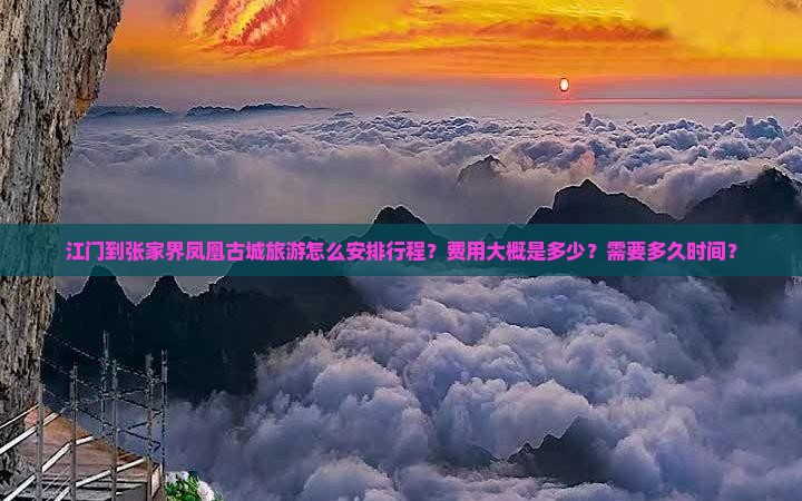 江门到张家界凤凰古城旅游怎么安排行程？费用大概是多少？需要多久时间？
