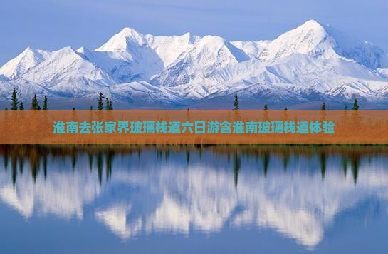 淮南去张家界玻璃栈道六日游含淮南玻璃栈道体验