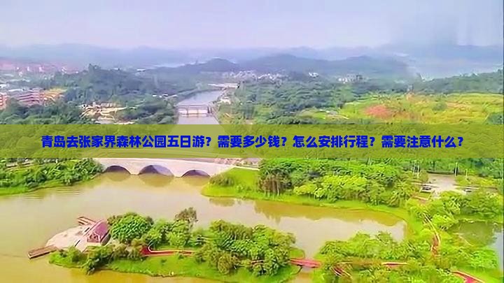 青岛去张家界森林公园五日游？需要多少钱？怎么安排行程？需要注意什么？