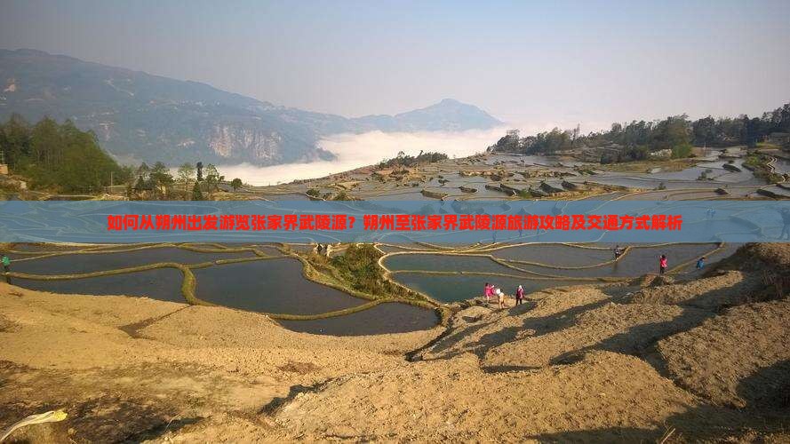 如何从朔州出发游览张家界武陵源？朔州至张家界武陵源旅游攻略及交通方式解析
