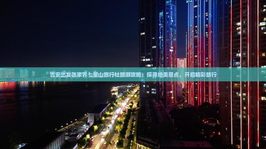 吉安出发张家界七星山旅行社旅游攻略：探寻绝美景点，开启精彩旅行