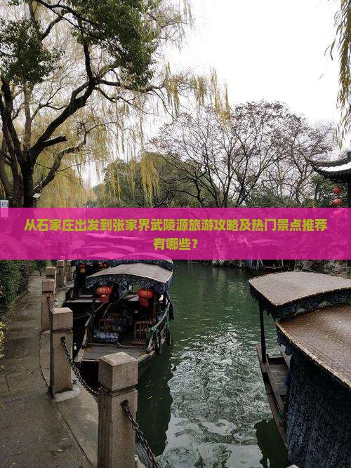 从石家庄出发到张家界武陵源旅游攻略及热门景点推荐有哪些? 从石家庄出发到张家界武陵源旅游攻略及热门景点推荐有哪些?