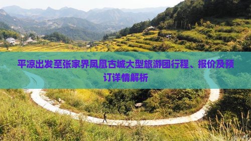 平凉出发至张家界凤凰古城大型旅游团行程、报价及预订详情解析