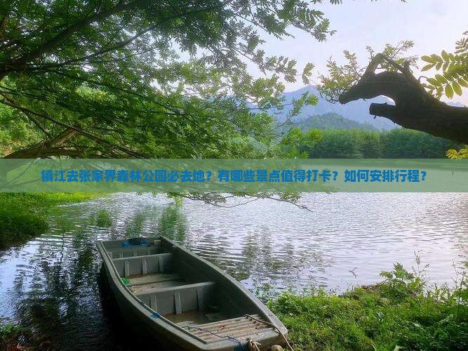 镇江去张家界森林公园必去地？有哪些景点值得打卡？如何安排行程？