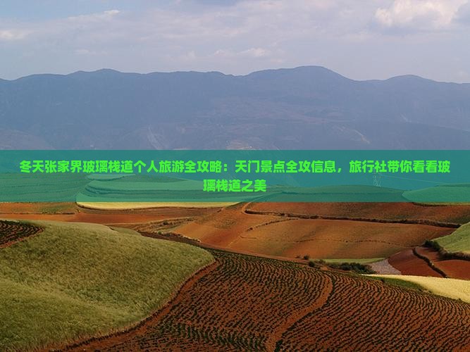 冬天张家界玻璃栈道个人旅游全攻略：天门景点全攻信息，旅行社带你看看玻璃栈道之美
