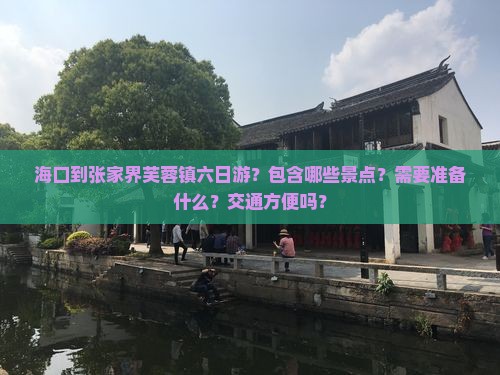 海口到张家界芙蓉镇六日游？包含哪些景点？需要准备什么？交通方便吗？