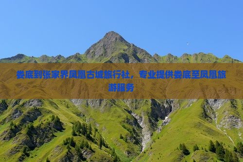 娄底到张家界凤凰古城旅行社，专业提供娄底至凤凰旅游服务