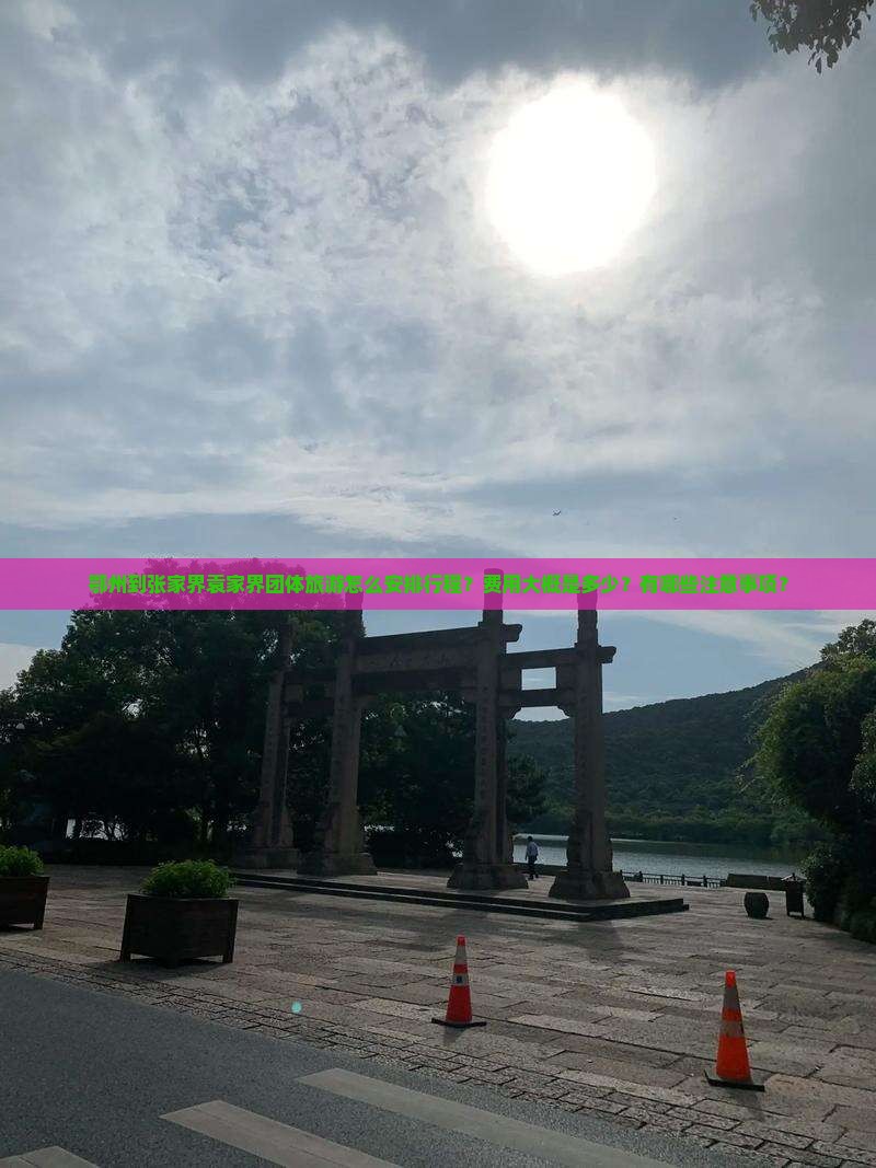 鄂州到张家界袁家界团体旅游怎么安排行程？费用大概是多少？有哪些注意事项？