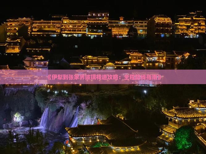 《伊犁到张家界玻璃栈道攻略：全程路线指南》