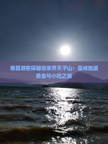 南昌游客探秘张家界天子山：品味地道美食与小吃之旅