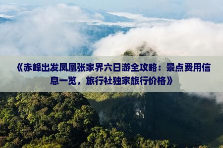 《赤峰出发凤凰张家界六日游全攻略：景点费用信息一览，旅行社独家旅行价格》
