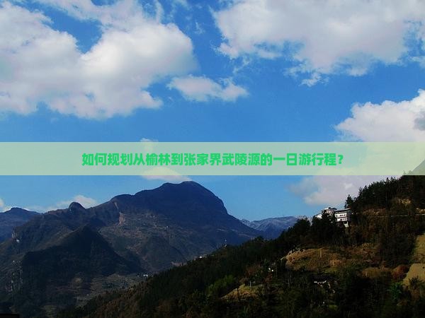如何规划从榆林到张家界武陵源的一日游行程？