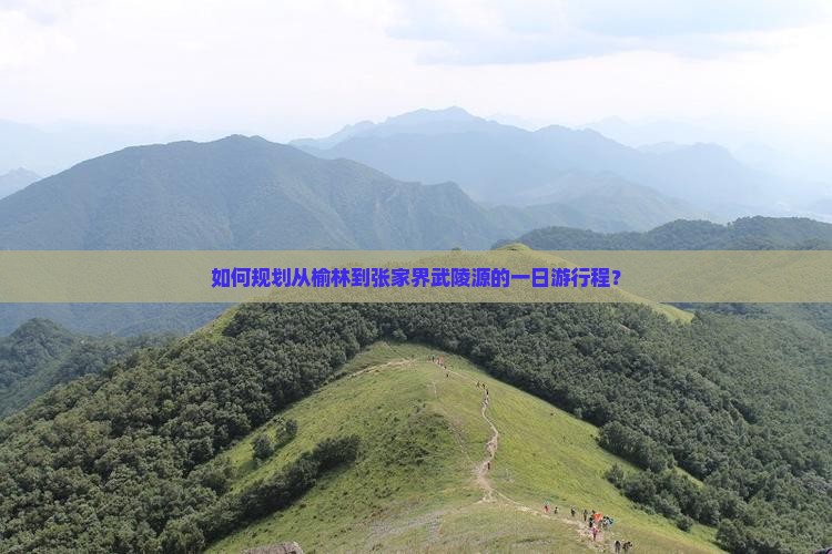 如何规划从榆林到张家界武陵源的一日游行程？