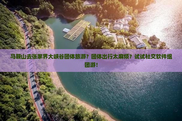马鞍山去张家界大峡谷团体旅游？团体出行太麻烦？试试社交软件组团游！
