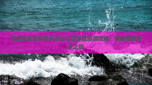 河源出发张家界天子山七日深度旅游攻略：探秘绝美景点之旅