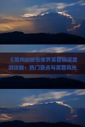 《惠州出发张家界芙蓉镇深度游攻略：热门景点与芙蓉风光一览》