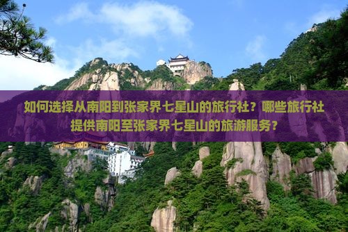 如何选择从南阳到张家界七星山的旅行社？哪些旅行社提供南阳至张家界七星山的旅游服务？